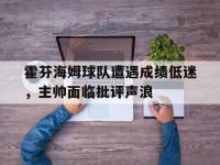 米兰体育网站入口-霍芬海姆球队遭遇成绩低迷，主帅面临批评声浪的简单介绍